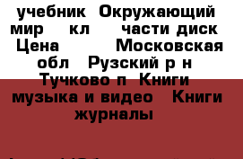 учебник “Окружающий мир“ 1 кл.1-2 части диск › Цена ­ 400 - Московская обл., Рузский р-н, Тучково п. Книги, музыка и видео » Книги, журналы   